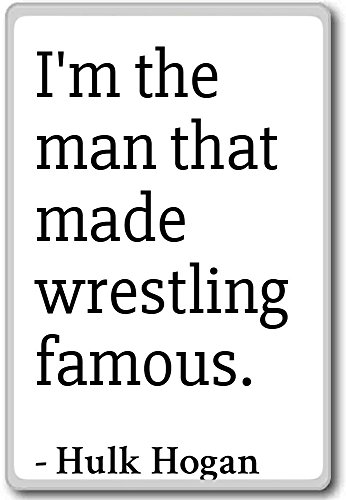 I'm the man that made wrestling famous.... - Hulk Hogan - quotes fridge magnet, White - Kühlschrankmagnet von PhotoMagnets